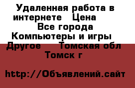 Удаленная работа в интернете › Цена ­ 1 - Все города Компьютеры и игры » Другое   . Томская обл.,Томск г.